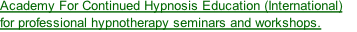 Academy For Continued Hypnosis Education (International)  for professional hypnotherapy seminars and workshops.